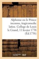 Alphonse Ou Le Prince Inconnu, Tragicomedie Latine, Representee Au College De Louis Le Grand di SANS AUTEUR edito da Hachette Livre - BNF