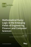 Mathematical Fuzzy Logic in the Emerging Fields of Engineering, Finance, and Computer Sciences edito da MDPI AG
