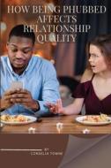 How being phubbed affects relationship quality di Towne Cordelia edito da Cordelia Towne