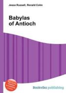 Babylas Of Antioch di Jesse Russell, Ronald Cohn edito da Book On Demand Ltd.