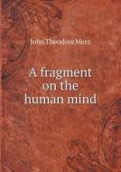 A Fragment On The Human Mind di John Theodore Merz edito da Book On Demand Ltd.