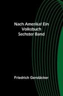 Nach Amerika! Ein Volksbuch. Sechster Band di Friedrich Gerstäcker edito da Alpha Editions