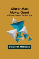 Motor Matt Makes Good; or, Another Victory For the Motor Boys di Stanley R Matthews edito da Alpha Edition
