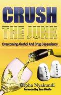 Crush the Junk: Overcoming Alcohol and Drug Dependency di Orpha Nyakundi edito da Sahel Books Inc.