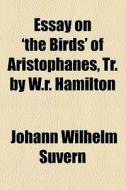 Essay On 'the Birds' Of Aristophanes, Tr. By W.r. Hamilton di Johann Wilhelm Svern, Johann Wilhelm Suvern edito da General Books Llc
