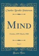 Mind, Vol. 5: October, 1899-March, 1900 (Classic Reprint) di Charles Brodie Patterson edito da Forgotten Books