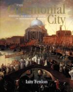 The Ceremonial City - History, Memory and Myth in Renaissance Venice di Iain Alexander Fenlon edito da Yale University Press