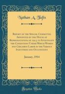 Report of the Special Committee Appointed by the House of Representatives of 1913 to Investigate the Conditions Under Which Women and Children Labor i di Nathan a. Tufts edito da Forgotten Books