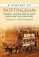 A Century of Nottingham di Douglas Whitworth edito da The History Press