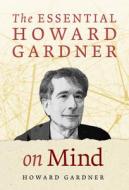 The Essential Howard Gardner on Mind di Howard Gardner edito da Teachers College Press