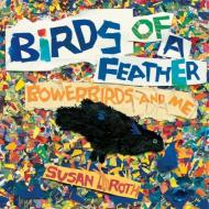 Birds of a Feather: Bowerbirds and Me di Susan L. Roth edito da NEAL PORTER BOOKS