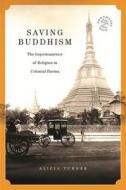 Saving Buddhism: The Impermanence of Religion in Colonial Burma di Alicia Turner edito da UNIV OF HAWAII PR