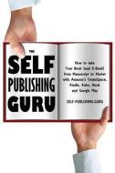 The Self-Publishing Guru: How to Take Your Book (and E-Book) from Manuscript to Market with Amazon's Createspace, Kindle, Kobo, Nook and Google di Tony Loton edito da Lotontech
