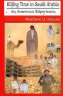Killing Time in Saudi Arabia: An American Experience di Matthew David Heines edito da Heinessight