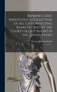 Banking Cases, Annotated. A Collection of all Cases Affecting Banks Decided by the Courts of Last Resort in the United States: 1 di Thomas Johnson Michie edito da LEGARE STREET PR