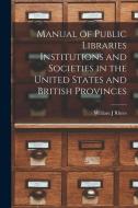 Manual of Public Libraries Institutions and Societies in the United States and British Provinces di William J. Rhees edito da LEGARE STREET PR