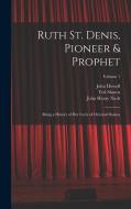 Ruth St. Denis, Pioneer & Prophet: Being a History of her Cycle of Oriental Dances; Volume 1 di John Henry Nash, John Howell, Ted Shawn edito da LEGARE STREET PR