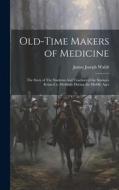 Old-Time Makers of Medicine: The Story of The Students And Teachers of the Sciences Related to Medicine During the Middle Ages di James Joseph Walsh edito da LEGARE STREET PR