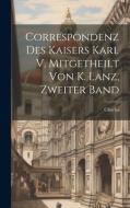 Correspondenz Des Kaisers Karl V, Mitgetheilt Von K. Lanz, Zweiter Band di Charles edito da LEGARE STREET PR