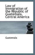 Law Of Immigration Of The Republic Of Guatemala, Central America di Guatemala edito da Bibliolife