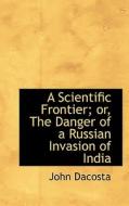 A Scientific Frontier; Or, The Danger Of A Russian Invasion Of India di John Dacosta edito da Bibliolife