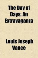 The Day Of Days; An Extravaganza di Louis Joseph Vance edito da General Books Llc