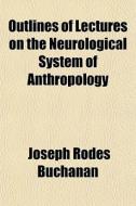 Outlines Of Lectures On The Neurological di Joseph Rodes Buchanan edito da General Books