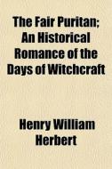 The Fair Puritan; An Historical Romance of the Days of Witchcraft di Henry William Herbert edito da Rarebooksclub.com