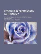 Lessons In Elementary Astronomy; With An di Richard Anthony Proctor edito da Rarebooksclub.com