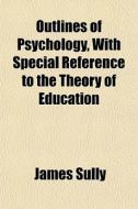 Outlines Of Psychology, With Special Ref di James Sully edito da General Books