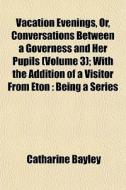 Vacation Evenings, Or, Conversations Bet di Catharine Bayley edito da General Books