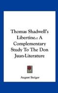 Thomas Shadwell's Libertine.: A Complementary Study to the Don Juan-Literature di August Steiger edito da Kessinger Publishing