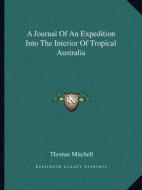 A Journal of an Expedition Into the Interior of Tropical Australia di Thomas Mitchell edito da Kessinger Publishing