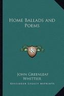 Home Ballads and Poems di John Greenleaf Whittier edito da Kessinger Publishing