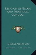 Religion as Group and Individual Conduct di George Albert Coe edito da Kessinger Publishing