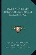 Power and Health Through Progressive Exercise (1905) di George Elliot Flint edito da Kessinger Publishing