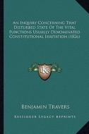 An Inquiry Concerning That Disturbed State of the Vital Functions Usually Denominated Constitutional Irritation (1826) di Benjamin Travers edito da Kessinger Publishing