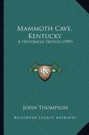 Mammoth Cave, Kentucky: A Historical Sketch (1909) di John Thompson edito da Kessinger Publishing