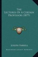 The Lectures of a Certain Professor (1877) di Joseph Farrell edito da Kessinger Publishing