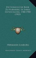 Die Konigliche Bank Zu Nurnberg in Ihrer Entwicklung, 1780-1900 (1903) di Hermann Limburg edito da Kessinger Publishing