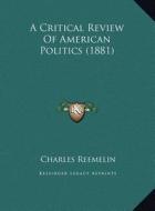 A Critical Review of American Politics (1881) di Charles Reemelin edito da Kessinger Publishing