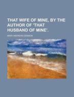 That Wife of Mine, by the Author of 'That Husband of Mine' di Mary Andrews Denison edito da Rarebooksclub.com