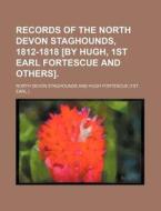 Records of the North Devon Staghounds, 1812-1818 [By Hugh, 1st Earl Fortescue and Others]. di North Devon Staghounds edito da Rarebooksclub.com