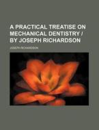 A Practical Treatise on Mechanical Dentistry - By Joseph Richardson di Joseph Richardson edito da Rarebooksclub.com