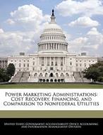 Power Marketing Administrations: Cost Recovery, Financing, And Comparison To Nonfederal Utilities edito da Bibliogov