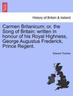 Carmen Britanicum; or, the Song of Britain: written in honour of his Royal Highness, George Augustus Frederick, Prince R di Edward Thurlow edito da British Library, Historical Print Editions