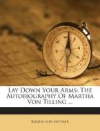 Lay Down Your Arms: The Autobiography of Martha Von Tilling ... di Bertha Von Suttner edito da Nabu Press