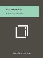 Peter Harrison: First American Architect di Carl Bridenbaugh edito da Literary Licensing, LLC