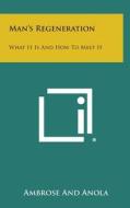Man's Regeneration: What It Is and How to Meet It di Ambrose and Anola edito da Literary Licensing, LLC