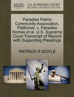 Paradise Palms Community Association, Petitioner, V. Paradise Homes Et Al. U.s. Supreme Court Transcript Of Record With Supporting Pleadings di Patrick R Doyle edito da Gale, U.s. Supreme Court Records